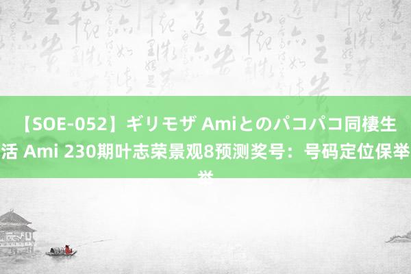【SOE-052】ギリモザ Amiとのパコパコ同棲生活 Ami 230期叶志荣景观8预测奖号：号码定位保举