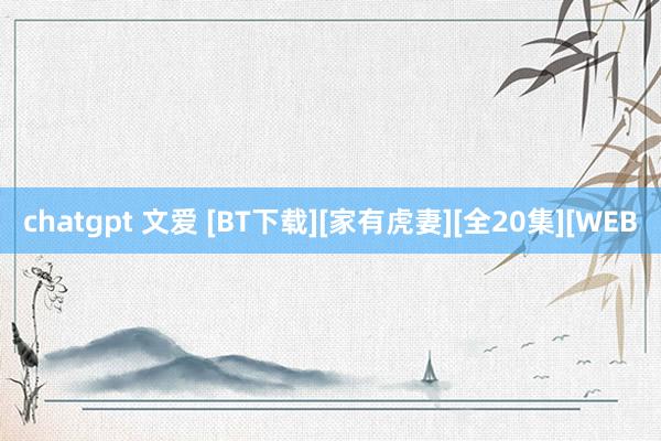 chatgpt 文爱 [BT下载][家有虎妻][全20集][WEB
