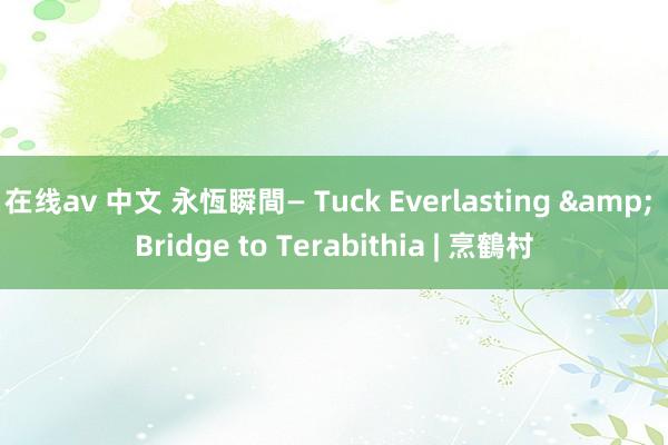 在线av 中文 永恆瞬間— Tuck Everlasting & Bridge to Terabithia | 烹鶴村