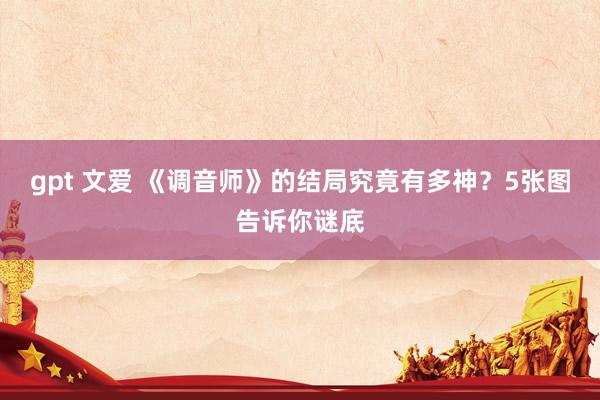 gpt 文爱 《调音师》的结局究竟有多神？5张图告诉你谜底