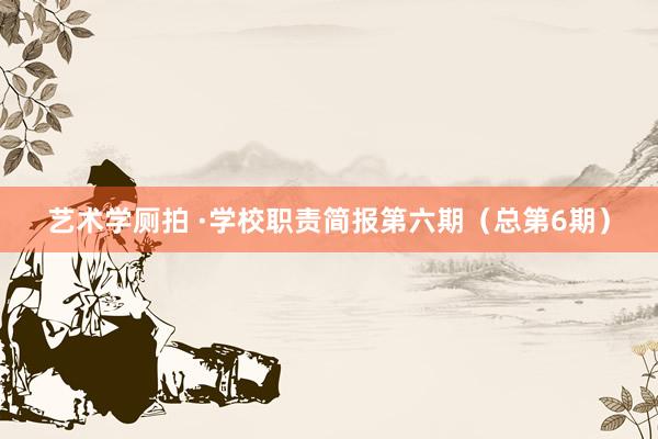 艺术学厕拍 ·学校职责简报第六期（总第6期）