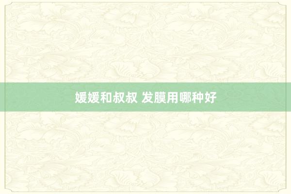 媛媛和叔叔 发膜用哪种好
