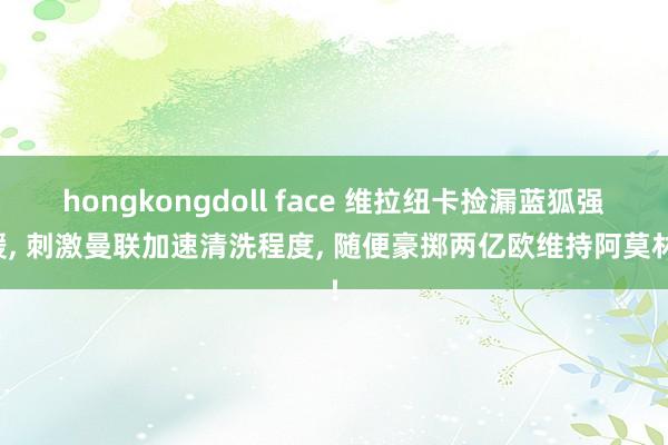 hongkongdoll face 维拉纽卡捡漏蓝狐强援， 刺激曼联加速清洗程度， 随便豪掷两亿欧维持阿莫林!