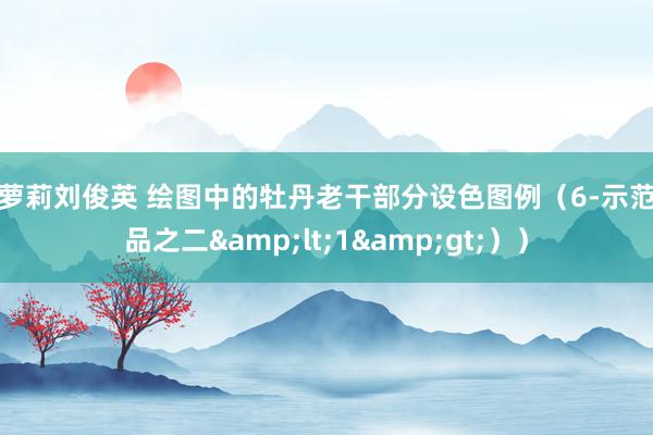 小萝莉刘俊英 绘图中的牡丹老干部分设色图例（6-示范作品之二&lt;1&gt;））