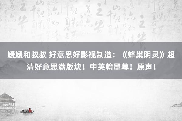 媛媛和叔叔 好意思好影视制造：《蜂巢阴灵》超清好意思满版块！中英翰墨幕！原声！